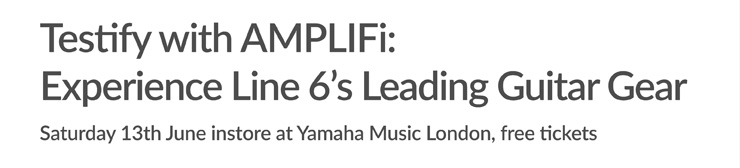 Testify with AMPLIFi: Experience Line 6's Leading Guitar Gear - Saturday 13th June instore at Yamaha Music London, free tickets